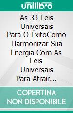 As 33 Leis Universais Para O ÊxitoComo Harmonizar Sua Energia Com As Leis Universais Para Atrair Abundância, Bem-Estar E Felicidade. E-book. Formato EPUB ebook