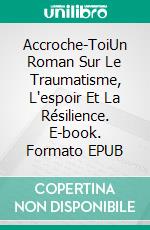 Accroche-ToiUn Roman Sur Le Traumatisme, L'espoir Et La Résilience. E-book. Formato EPUB ebook