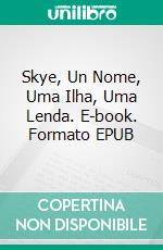 Skye, Un Nome, Uma Ilha, Uma Lenda. E-book. Formato EPUB ebook