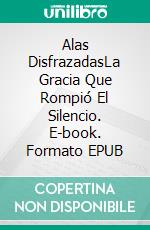 Alas DisfrazadasLa Gracia Que Rompió El Silencio. E-book. Formato EPUB ebook