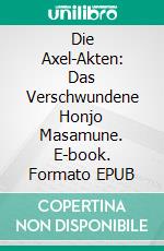 Die Axel-Akten: Das Verschwundene Honjo Masamune. E-book. Formato EPUB ebook