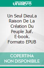 Un Seul DieuLa Raison De La Création Du Peuple Juif. E-book. Formato EPUB ebook