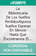La Bibliotecaria De Los Sueños PerdidosAlgunos Sueños Esperan En Silencio Hasta Que Encontramos El Valor Para Recordarlos.. E-book. Formato EPUB ebook