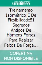 Treinamento Isométrico E De Flexibilidade51 Segredos Antigos De Homens Fortes Para Realizar Feitos De Força Impossíveis. E-book. Formato EPUB ebook