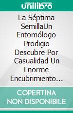 La Séptima SemillaUn Entomólogo Prodigio Descubre Por Casualidad Un Enorme Encubrimiento Gubernamental. E-book. Formato EPUB ebook