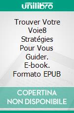 Trouver Votre Voie8 Stratégies Pour Vous Guider. E-book. Formato EPUB ebook