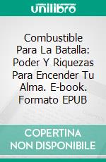 Combustible Para La Batalla: Poder Y Riquezas Para Encender Tu Alma. E-book. Formato EPUB ebook