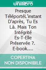 Presque TéléportéL'instant D'après, Tu Es Là. Mais Ton Intégrité Es-T-Elle Préservée ?. E-book. Formato EPUB ebook