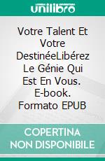 Votre Talent Et Votre DestinéeLibérez Le Génie Qui Est En Vous. E-book. Formato EPUB ebook