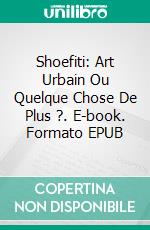 Shoefiti: Art Urbain Ou Quelque Chose De Plus ?. E-book. Formato EPUB ebook