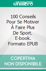 100 Conseils Pour Se Motiver À Faire Plus De Sport. E-book. Formato EPUB ebook