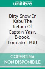 Dirty Snow In KabulThe Return Of Captain Yasir. E-book. Formato EPUB ebook