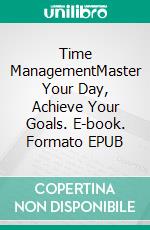 Time ManagementMaster Your Day, Achieve Your Goals. E-book. Formato EPUB ebook