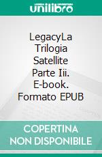 LegacyLa Trilogia Satellite Parte Iii. E-book. Formato EPUB ebook