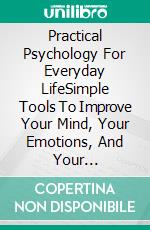 Practical Psychology For Everyday LifeSimple Tools To Improve Your Mind, Your Emotions, And Your Decisions. E-book. Formato EPUB ebook