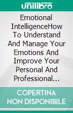 Emotional IntelligenceHow To Understand And Manage Your Emotions And Improve Your Personal And Professional Life. E-book. Formato EPUB ebook