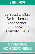 Le Succès, C’Est De Ne Jamais Abandonner. E-book. Formato EPUB ebook