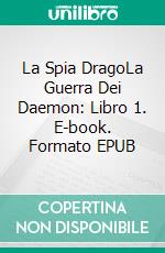 La Spia DragoLa Guerra Dei Daemon: Libro 1. E-book. Formato EPUB ebook