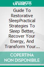 Guide To Restorative SleepPractical Strategies To Sleep Better, Recover Your Energy, And Transform Your Well-Being. E-book. Formato EPUB ebook
