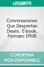 Conversaciones Que Despiertan Deseo. E-book. Formato EPUB ebook