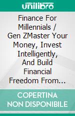 Finance For Millennials / Gen ZMaster Your Money, Invest Intelligently, And Build Financial Freedom From Scratch. E-book. Formato EPUB ebook