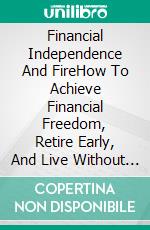 Financial Independence And FireHow To Achieve Financial Freedom, Retire Early, And Live Without Depending On A Salary. E-book. Formato EPUB ebook