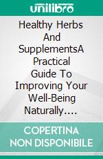 Healthy Herbs And SupplementsA Practical Guide To Improving Your Well-Being Naturally. E-book. Formato EPUB ebook