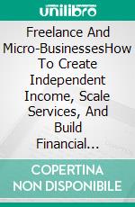 Freelance And Micro-BusinessesHow To Create Independent Income, Scale Services, And Build Financial Freedom. E-book. Formato EPUB ebook