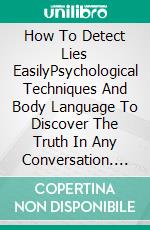 How To Detect Lies EasilyPsychological Techniques And Body Language To Discover The Truth In Any Conversation. E-book. Formato EPUB ebook