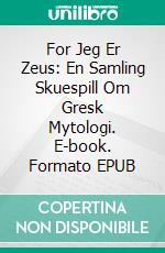 For Jeg Er Zeus: En Samling Skuespill Om Gresk Mytologi. E-book. Formato EPUB ebook