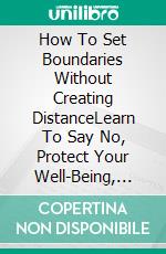 How To Set Boundaries Without Creating DistanceLearn To Say No, Protect Your Well-Being, And Strengthen Your Relationships. E-book. Formato EPUB ebook