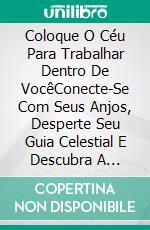 Coloque O Céu Para Trabalhar Dentro De VocêConecte-Se Com Seus Anjos, Desperte Seu Guia Celestial E Descubra A Verdadeira Unidade. E-book. Formato EPUB ebook