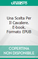 Una Scelta Per Il Cavaliere. E-book. Formato EPUB ebook