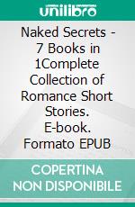 Naked Secrets - 7 Books in 1Complete Collection of Romance Short Stories. E-book. Formato EPUB ebook