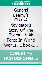 General Leemy’s CircusA Navigator’s Story Of The Twentieth Air Force In World War II. E-book. Formato EPUB