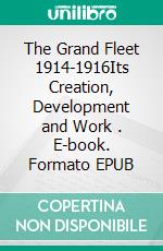 The Grand Fleet 1914-1916Its Creation, Development and Work . E-book. Formato EPUB ebook di John Rushworth Jellicoe