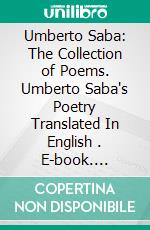 Umberto Saba: The Collection of Poems. Umberto Saba's Poetry Translated In English . E-book. Formato EPUB ebook