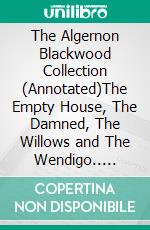 The Algernon Blackwood Collection (Annotated)The Empty House, The Damned, The Willows and The Wendigo.. E-book. Formato EPUB