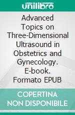 Advanced Topics on Three-Dimensional Ultrasound in Obstetrics and Gynecology. E-book. Formato EPUB ebook