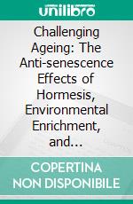 Challenging Ageing: The Anti-senescence Effects of Hormesis, Environmental Enrichment, and Information Exposure. E-book. Formato EPUB ebook