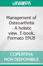 Management of Osteoarthritis - A holistic view. E-book. Formato EPUB ebook di Ashish Anand