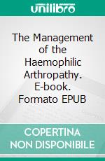 The Management of the Haemophilic Arthropathy. E-book. Formato EPUB ebook