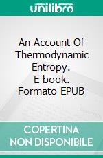 An Account Of Thermodynamic Entropy. E-book. Formato EPUB ebook di Alberto Gianinetti