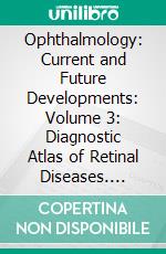 Ophthalmology: Current and Future Developments: Volume 3: Diagnostic Atlas of Retinal Diseases. E-book. Formato EPUB ebook di Mitzy E. Torres Soriano