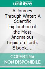 A Journey Through Water: A Scientific Exploration of the Most Anomalous Liquid on Earth. E-book. Formato EPUB ebook