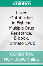 Laser Optofluidics in Fighting Multiple Drug Resistance. E-book. Formato EPUB ebook di Mihail Lucian Pascu