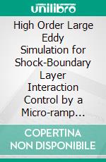 High Order Large Eddy Simulation for Shock-Boundary Layer Interaction Control by a Micro-ramp Vortex Generator. E-book. Formato EPUB ebook