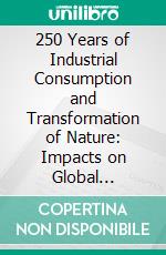 250 Years of Industrial Consumption and Transformation of Nature: Impacts on Global Ecosystems and Life. E-book. Formato EPUB ebook