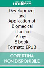 Development and Application of Biomedical Titanium Alloys. E-book. Formato EPUB ebook di Liqiang Wang