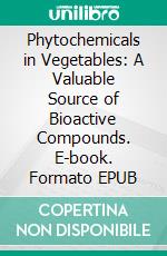 Phytochemicals in Vegetables: A Valuable Source of Bioactive Compounds. E-book. Formato EPUB ebook